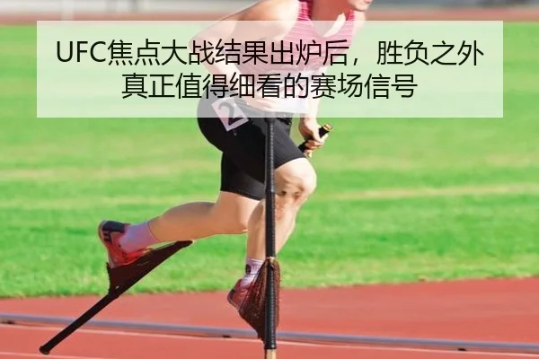 UFC焦点大战结果出炉后，胜负之外真正值得细看的赛场信号